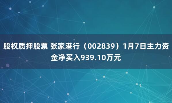 股权质押股票 张家港行（002839）1月7日主力资金净买入939.10万元