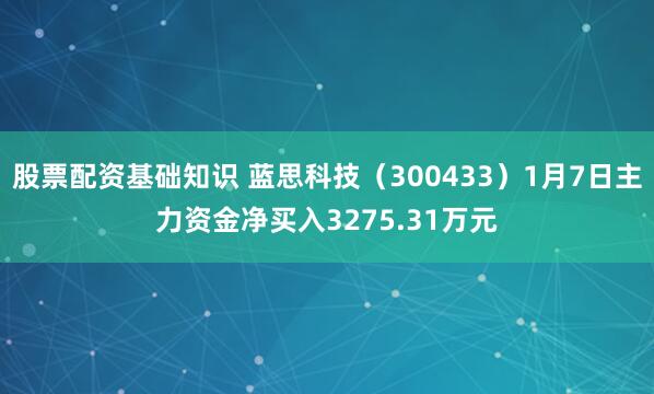 股票配资基础知识 蓝思科技（300433）1月7日主力资金净买入3275.31万元