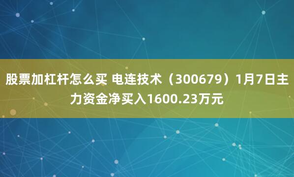 股票加杠杆怎么买 电连技术（300679）1月7日主力资金净买入1600.23万元