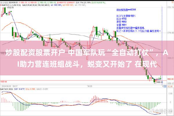 炒股配资股票开户 中国军队玩“全自动打仗”，AI助力营连班组战斗，蜕变又开始了 在现代