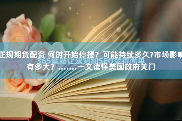 正规期货配资 何时开始停摆？可能持续多久?市场影响有多大？.......一文读懂美国政府关门