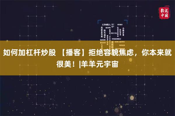 如何加杠杆炒股 【播客】拒绝容貌焦虑，你本来就很美！|羊羊元宇宙