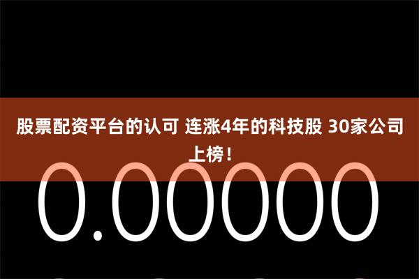 股票配资平台的认可 连涨4年的科技股 30家公司上榜！