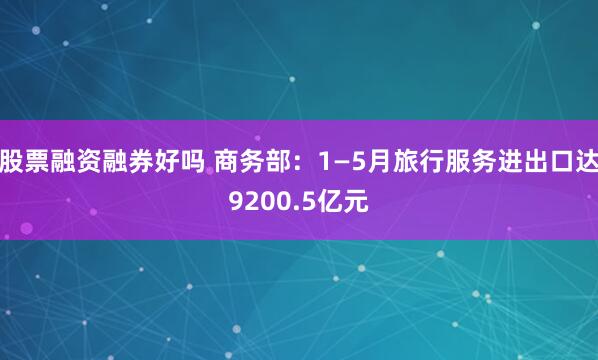 股票融资融券好吗 商务部：1—5月旅行服务进出口达9200.5亿元