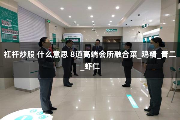 杠杆炒股 什么意思 8道高端会所融合菜_鸡精_青二_虾仁