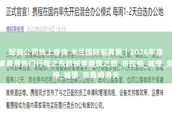 配资公司线上查询 米兰国际家具展｜2026年意大利米兰家具展热门行程之东欧探索建筑之旅_布拉格_城堡_克鲁姆洛夫