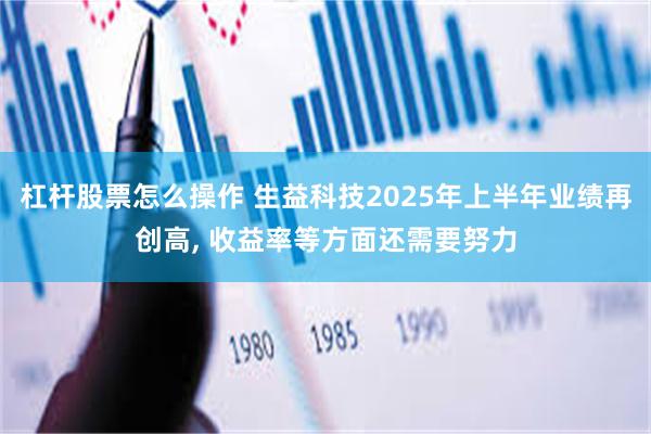 杠杆股票怎么操作 生益科技2025年上半年业绩再创高, 收益率等方面还需要努力