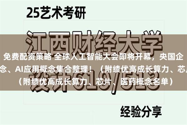 免费配资策略 全球人工智能大会即将开幕，央国企AI概念、AI算力概念、AI应用概念集合整理！（附绩优高成长算力、芯片、医药概念名单）