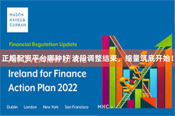 正规配资平台哪种好 波段调整结束，缩量筑底开始！