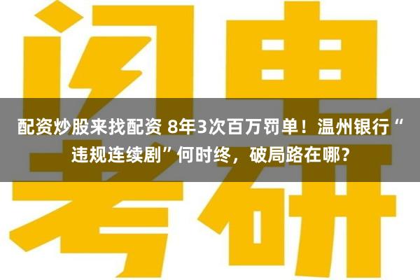 配资炒股来找配资 8年3次百万罚单！温州银行“违规连续剧”何时终，破局路在哪？