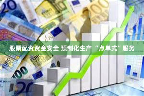股票配资资金安全 预制化生产 “点单式”服务